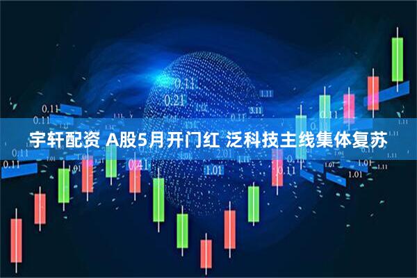 宇轩配资 A股5月开门红 泛科技主线集体复苏