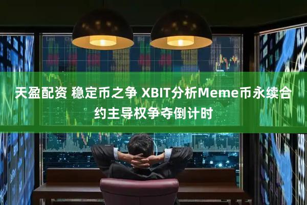 天盈配资 稳定币之争 XBIT分析Meme币永续合约主导权争夺倒计时