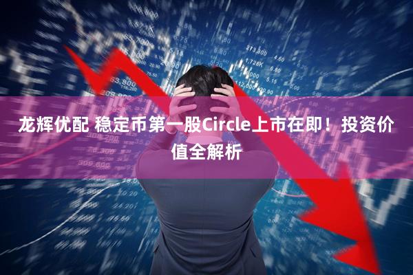 龙辉优配 稳定币第一股Circle上市在即！投资价值全解析