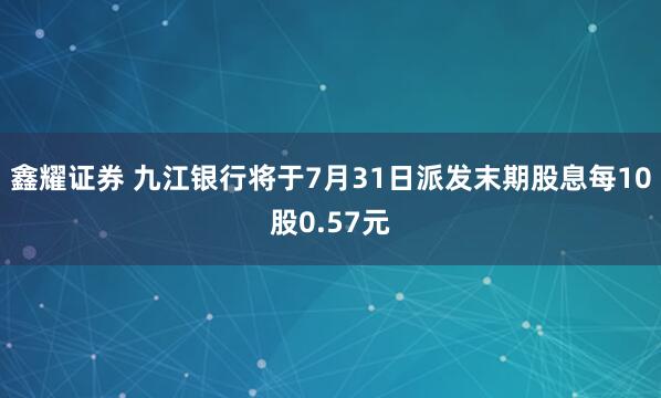 鑫耀证券 九江银行将于7月31日派发末期股息每10股0.57元