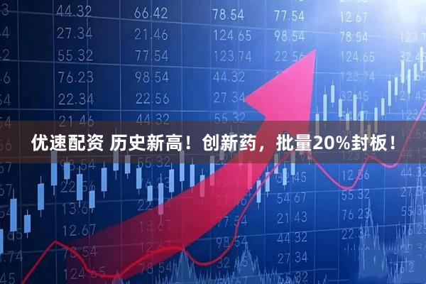 优速配资 历史新高！创新药，批量20%封板！
