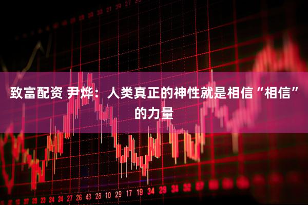 致富配资 尹烨：人类真正的神性就是相信“相信”的力量