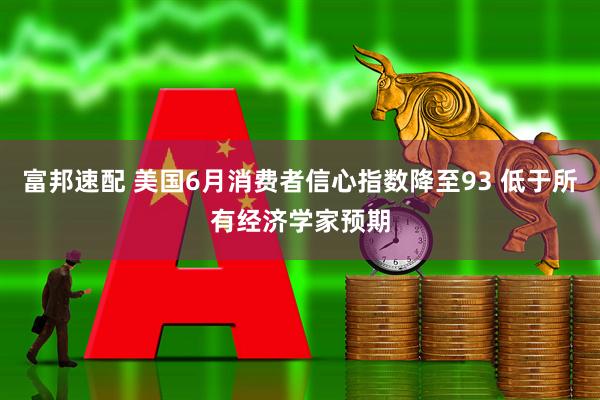 富邦速配 美国6月消费者信心指数降至93 低于所有经济学家预期