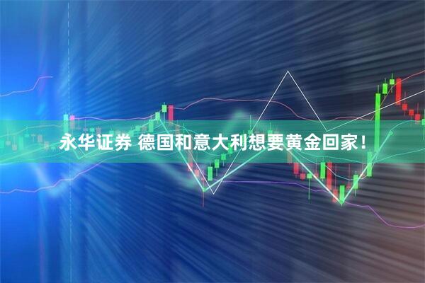 永华证券 德国和意大利想要黄金回家！