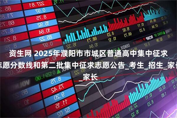 资生网 2025年濮阳市市城区普通高中集中征求志愿分数线和第二批集中征求志愿公告_考生_招生_家长