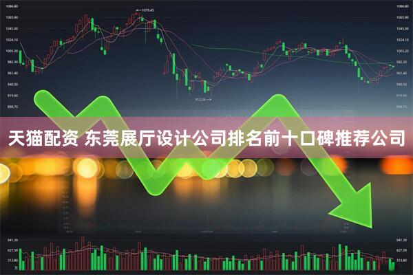 天猫配资 东莞展厅设计公司排名前十口碑推荐公司
