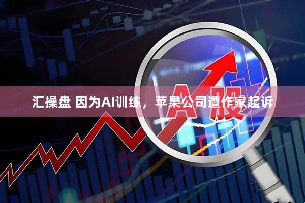 汇操盘 因为AI训练，苹果公司遭作家起诉