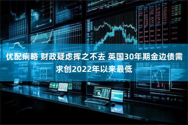 优配痢略 财政疑虑挥之不去 英国30年期金边债需求创2022年以来最低
