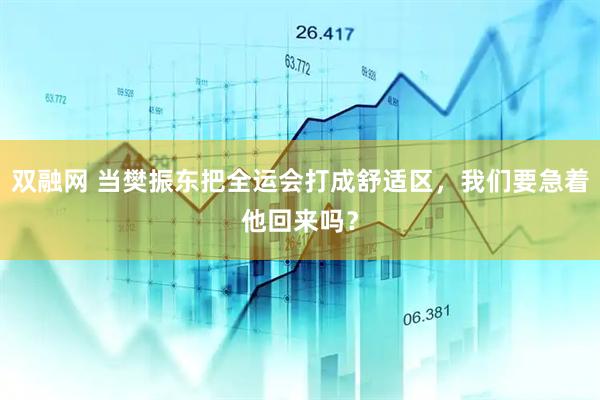 双融网 当樊振东把全运会打成舒适区，我们要急着他回来吗？