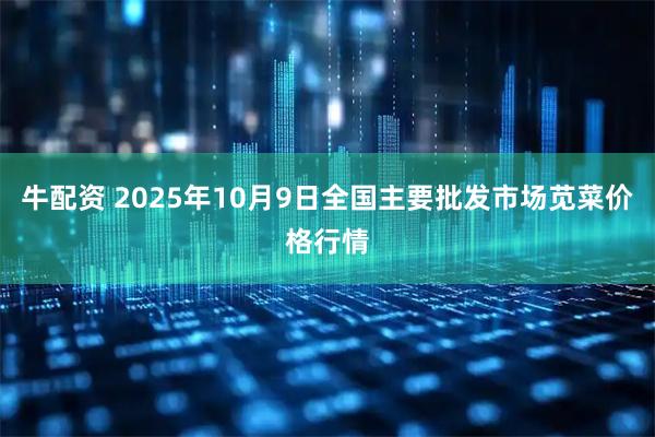 牛配资 2025年10月9日全国主要批发市场苋菜价格行情