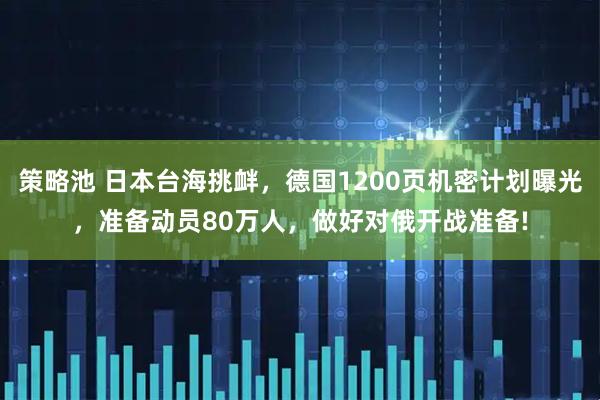 策略池 日本台海挑衅，德国1200页机密计划曝光，准备动员80万人，做好对俄开战准备!
