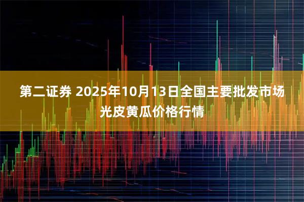 第二证券 2025年10月13日全国主要批发市场光皮黄瓜价格行情