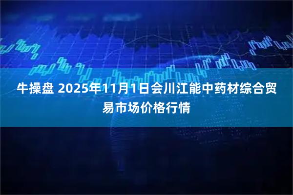 牛操盘 2025年11月1日会川江能中药材综合贸易市场价格行情