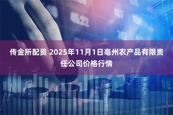 传金所配资 2025年11月1日亳州农产品有限责任公司价格行情