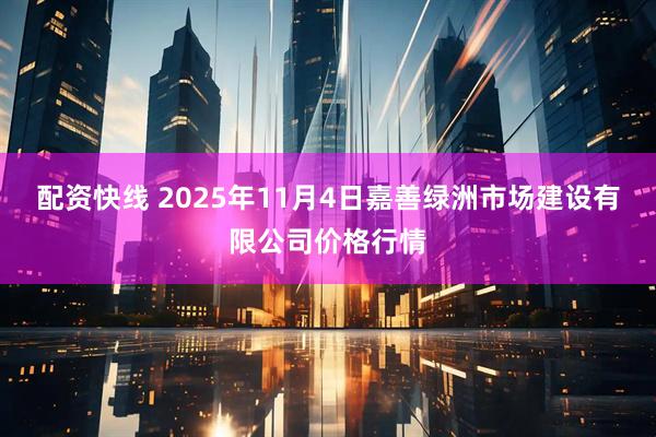 配资快线 2025年11月4日嘉善绿洲市场建设有限公司价格行情