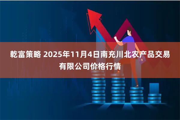 乾富策略 2025年11月4日南充川北农产品交易有限公司价格行情